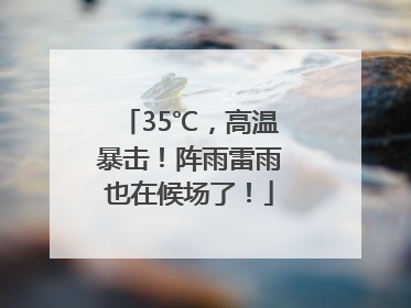 35℃，高温暴击！阵雨雷雨也在候场了！