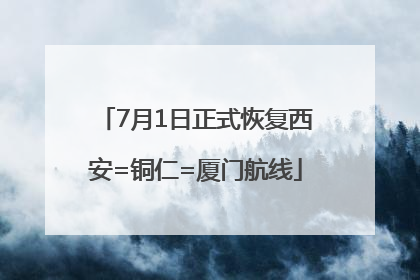 7月1日正式恢复西安=铜仁=厦门航线