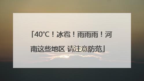 40℃！冰雹！雨雨雨！河南这些地区 请注意防范