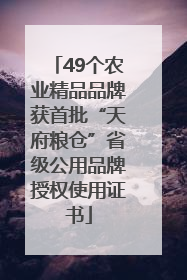 49个农业精品品牌获首批“天府粮仓”省级公用品牌授权使用证书