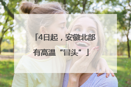 4日起，安徽北部有高温“冒头”