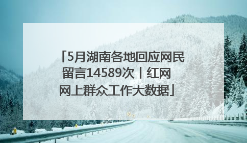 5月湖南各地回应网民留言14589次丨红网网上群众工作大数据