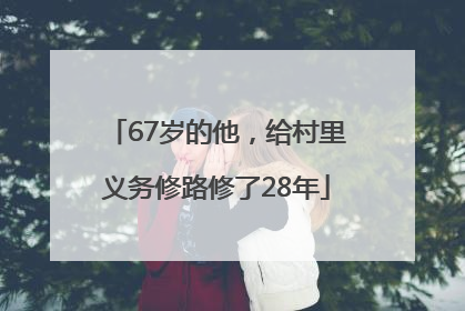67岁的他，给村里义务修路修了28年