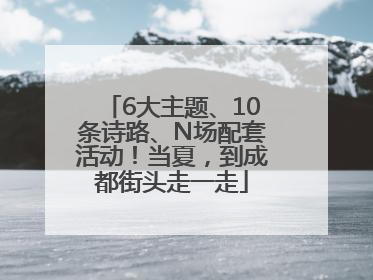 6大主题、10条诗路、N场配套活动！当夏，到成都街头走一走