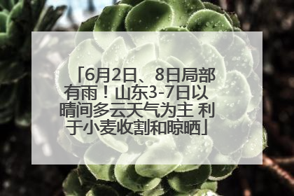 6月2日、8日局部有雨！山东3-7日以晴间多云天气为主 利于小麦收割和晾晒