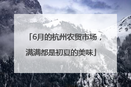 6月的杭州农贸市场，满满都是初夏的美味