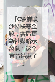 C罗蝉联沙特联赛金靴，赛后更新社媒暗示离队：这个章节结束了