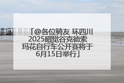@各位骑友 环四川2025昭觉谷克德索玛花自行车公开赛将于6月15日举行