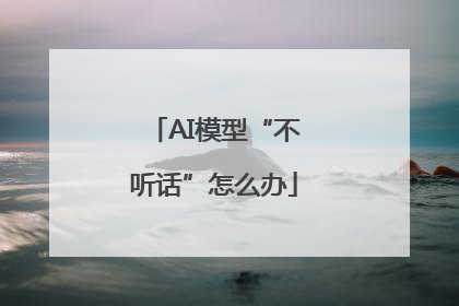 AI模型“不听话”怎么办