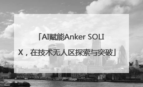 AI赋能Anker SOLIX，在技术无人区探索与突破