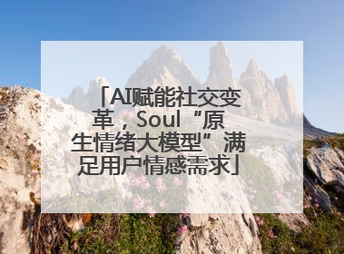 AI赋能社交变革，Soul“原生情绪大模型”满足用户情感需求