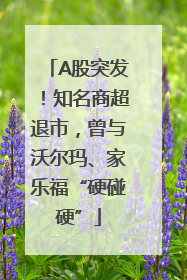 A股突发！知名商超退市，曾与沃尔玛、家乐福“硬碰硬”