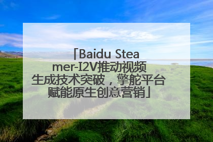 Baidu Steamer-I2V推动视频生成技术突破，擎舵平台赋能原生创意营销