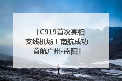 C919首次亮相支线机场！南航成功首航广州-南阳