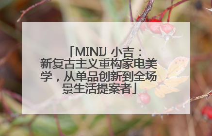 MINIJ 小吉：新复古主义重构家电美学，从单品创新到全场景生活提案者