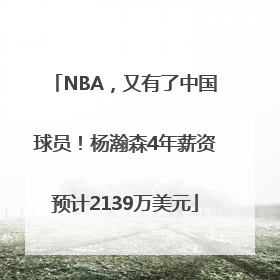NBA，又有了中国球员！杨瀚森4年薪资预计2139万美元