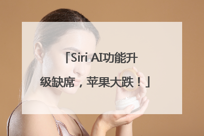 Siri AI功能升级缺席，苹果大跌！