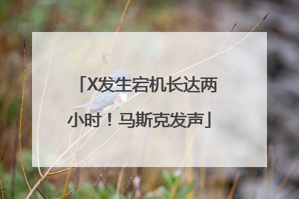 X发生宕机长达两小时！马斯克发声